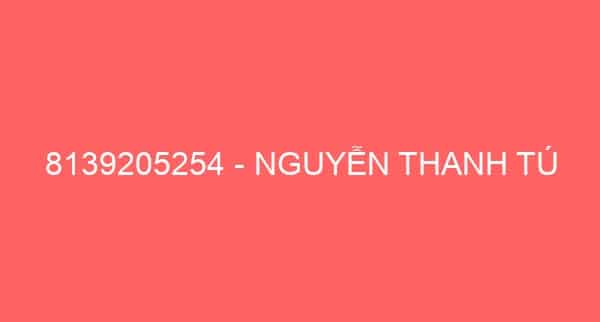 8139205254 – NGUYỄN THANH TÚ