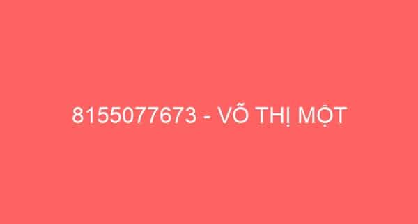 8155077673 – VÕ THỊ MỘT