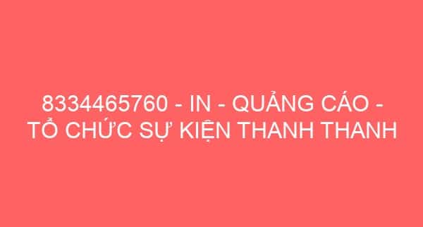 8334465760 – IN – QUẢNG CÁO – TỔ CHỨC SỰ KIỆN THANH THANH