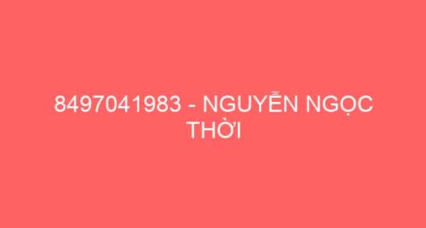 8497041983 – NGUYỄN NGỌC THỜI