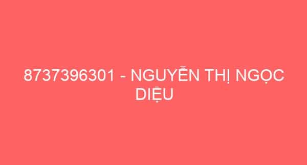 8737396301 – NGUYỄN THỊ NGỌC DIỆU