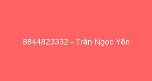 8844823332 – Trần Ngọc Yến