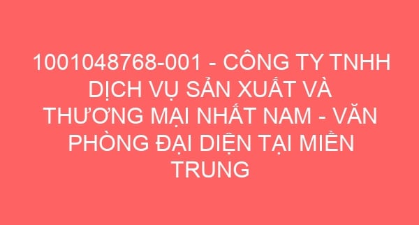 1001048768-001 – CÔNG TY TNHH DỊCH VỤ SẢN XUẤT VÀ THƯƠNG MẠI NHẤT NAM – VĂN PHÒNG ĐẠI DIỆN TẠI MIỀN TRUNG