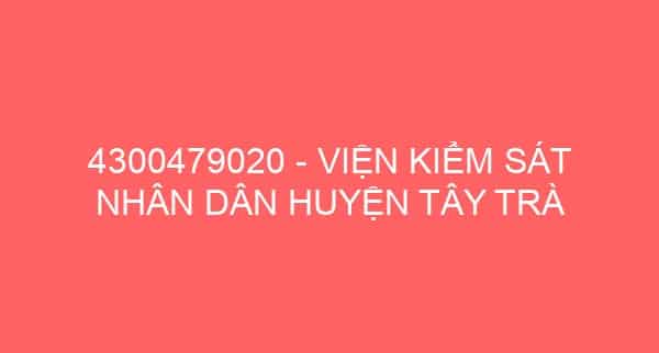 4300479020 – VIỆN KIỂM SÁT NHÂN DÂN HUYỆN TÂY TRÀ