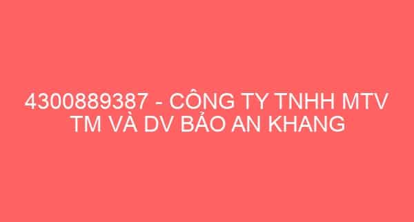 4300889387 – CÔNG TY TNHH MTV TM VÀ DV BẢO AN KHANG