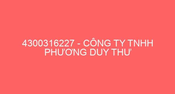 4300316227 – CÔNG TY TNHH PHƯƠNG DUY THƯ