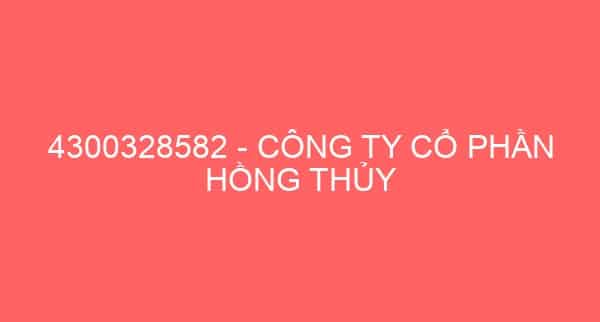 4300328582 – CÔNG TY CỔ PHẦN HỒNG THỦY