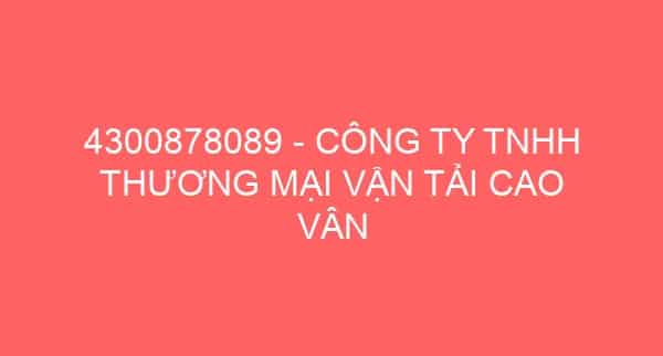 4300878089 – CÔNG TY TNHH THƯƠNG MẠI VẬN TẢI CAO VÂN