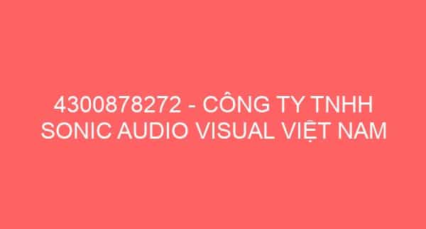 4300878272 – CÔNG TY TNHH SONIC AUDIO VISUAL VIỆT NAM